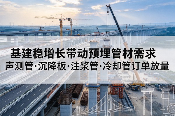 振安基建稳增长带动预埋监测管材需求，声测管、沉降板、注浆管订单持续放量