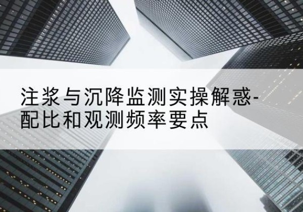 振安水泥浆配比不当会不会造成注浆管堵管？-注浆与沉降监测实操解惑-配比和观测频率要点